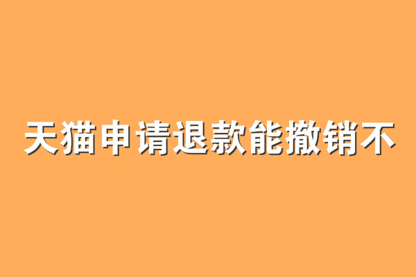 天貓申請(qǐng)退款能撤銷(xiāo)不